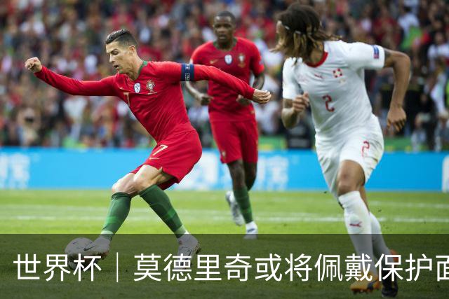 世界杯｜莫德里奇或将佩戴保护面具迎战英格兰队