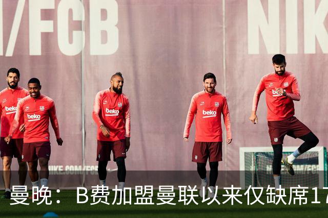 曼晚：B费加盟曼联以来仅缺席17次 卡里克下赛季要控制他出场时间