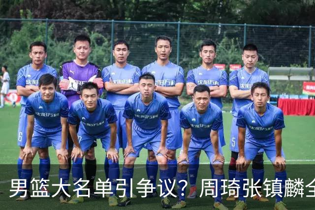 男篮大名单引争议？周琦张镇麟全落选：郭士强铁了心要大换血了？